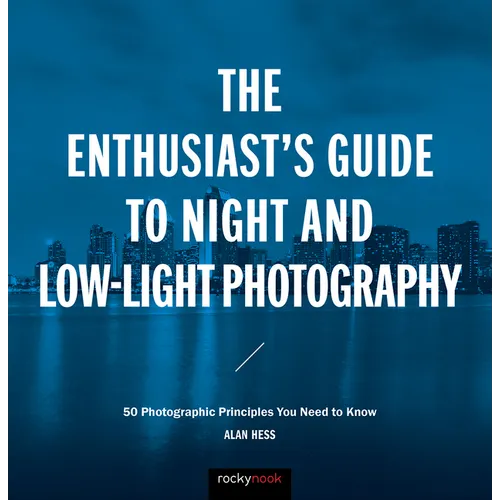 The Enthusiast's Guide to Night and Low-Light Photography: 50 Photographic Principles You Need to Know - Paperback