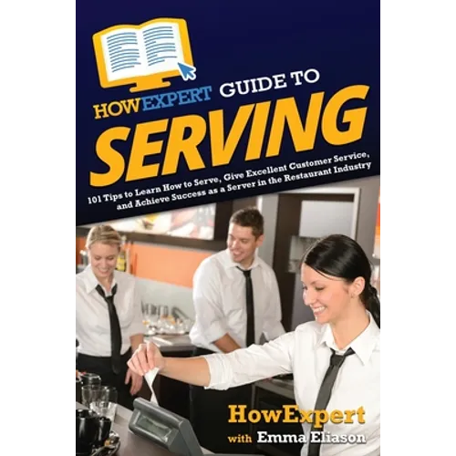 HowExpert Guide to Serving: 101 Tips to Learn How to Serve, Give Excellent Customer Service, and Achieve Success as a Server in the Restaurant Industr - Paperback