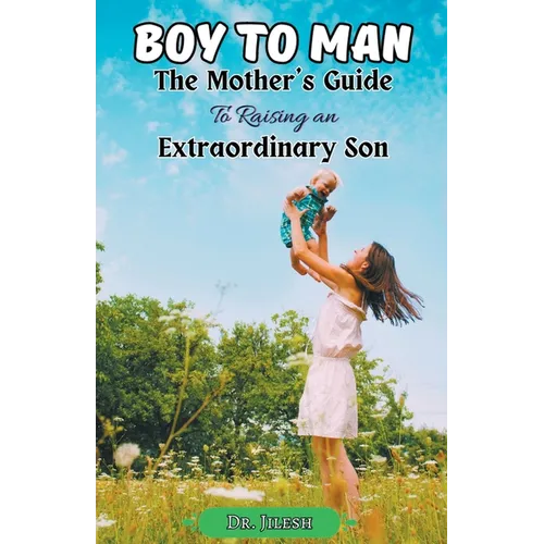 Boy to Man: The Mother's Guide to Raising an Extraordinary Son - Paperback