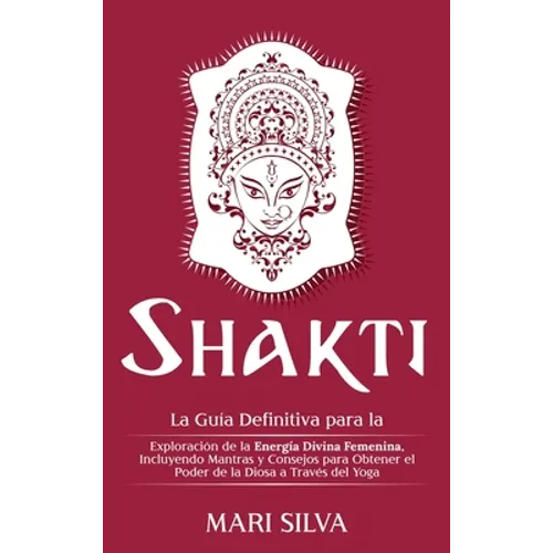 Shakti: La Guía Definitiva para la Exploración de la Energía Divina Femenina, Incluyendo Mantras y Consejos para Obtener el Poder de la Diosa a Través - Hardcover