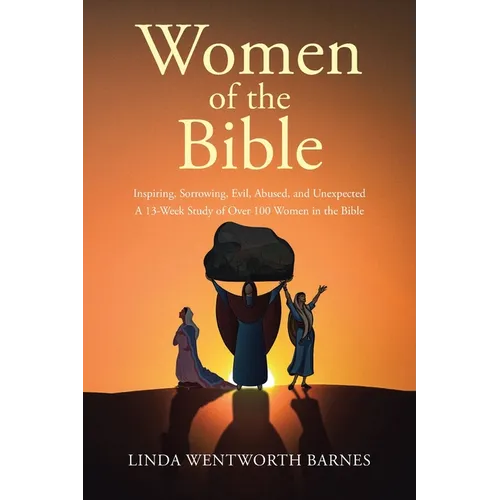 Women of the Bible: Inspiring, Sorrowing, Evil, Abused, and Unexpected: A 13-week Study of Over 100 Women in the Bible - Paperback