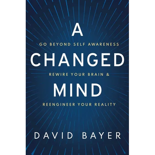 A Changed Mind: Go Beyond Self Awareness, Rewire Your Brain & Reengineer Your Reality - Hardcover