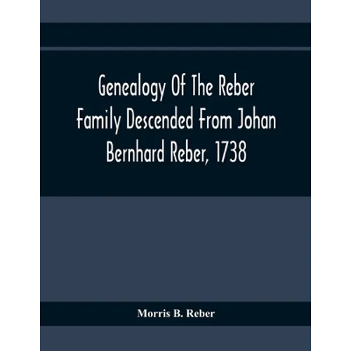 Genealogy Of The Reber Family Descended From Johan Bernhard Reber, 1738 - Paperback