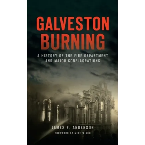 Galveston Burning: A History of the Fire Department and Major Conflagrations - Hardcover