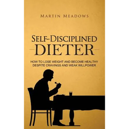 Self-Disciplined Dieter: How to Lose Weight and Become Healthy Despite Cravings and Weak Willpower - Hardcover