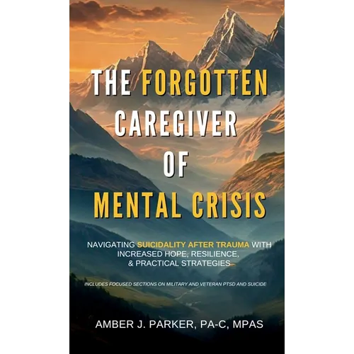 The Forgotten Caregiver of Mental Crisis: Navigating Suicidality After Trauma with Increased Hope, Resilience, & Practical Strategies - Hardcover