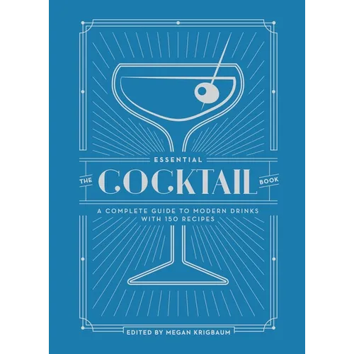 The Essential Cocktail Book: A Complete Guide to Modern Drinks with 150 Recipes - Hardcover
