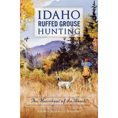 Idaho Ruffed Grouse Hunting: The Heartbeat of the Woods - Paperback