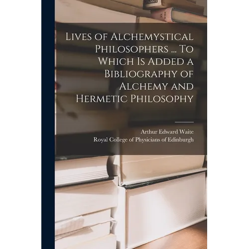 Lives of Alchemystical Philosophers ... To Which is Added a Bibliography of Alchemy and Hermetic Philosophy - Paperback