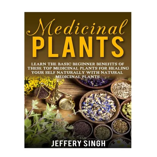 Medicinal Plants: Learn The Basic Beginner Benefits Of These Top Medicinal Plants For Healing Your Self Naturally With Natural Medicinal Plants - Paperback