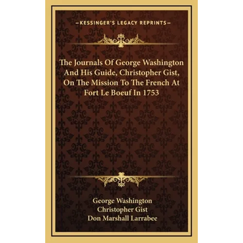The Journals Of George Washington And His Guide, Christopher Gist, On The Mission To The French At Fort Le Boeuf In 1753 - Hardcover