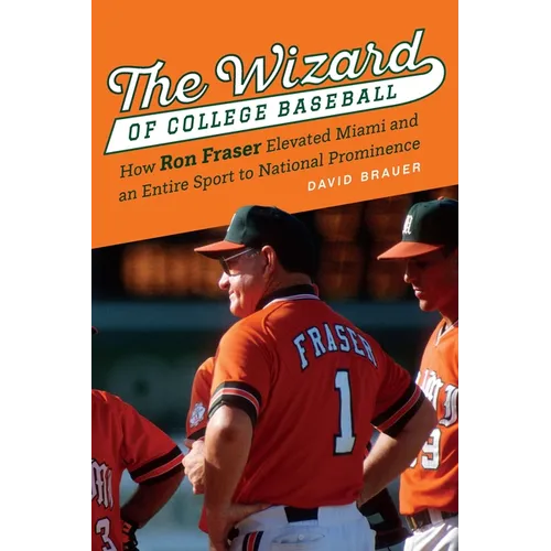 The Wizard of College Baseball: How Ron Fraser Elevated Miami and an Entire Sport to National Prominence - Hardcover
