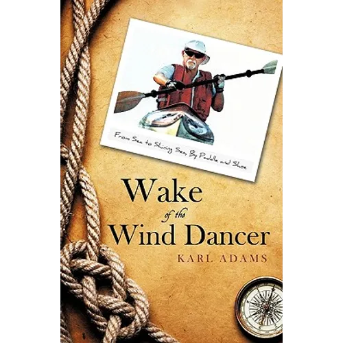 Wake of the Wind Dancer: From Sea to Shining Sea, By Paddle and Shoe - Hardcover
