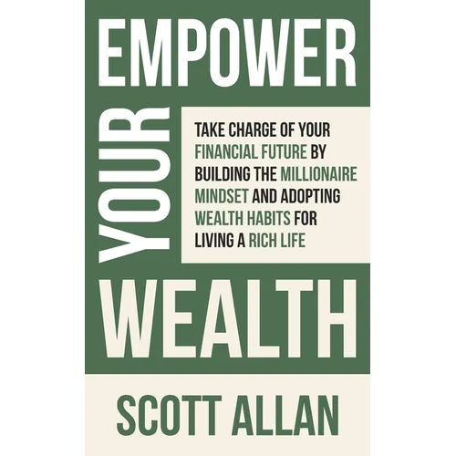 Empower Your Wealth: Take Charge of Your Financial Future by Building the Millionaire Mindset and Adopting Wealth Habits for Living a Rich Life - Paperback