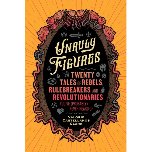 Unruly Figures: Twenty Tales of Rebels, Rulebreakers, and Revolutionaries You've (Probably) Never Heard of - Paperback