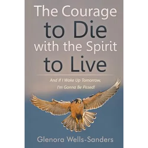 The Courage to Die with the Spirit to Live: And If I Wake Up Tomorrow, I'm Gonna Be Pissed! - Paperback