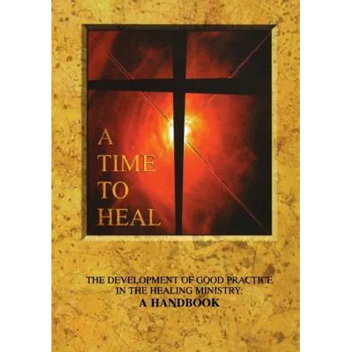 A Time to Heal: The Development of Good Practice in the Healing Ministry: A Handbook - Paperback