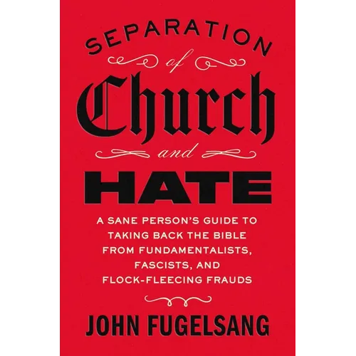 Separation of Church and Hate: A Sane Person's Guide to Taking Back the Bible from Fundamentalists, Fascists, and Flock-Fleecing Frauds - Hardcover