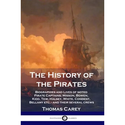 The History of the Pirates: Biographies and Lives of noted Pirate Captains; Misson, Bowen, Kidd, Tew, Halsey, White, Condent, Bellamy etc. - and their - Paperback