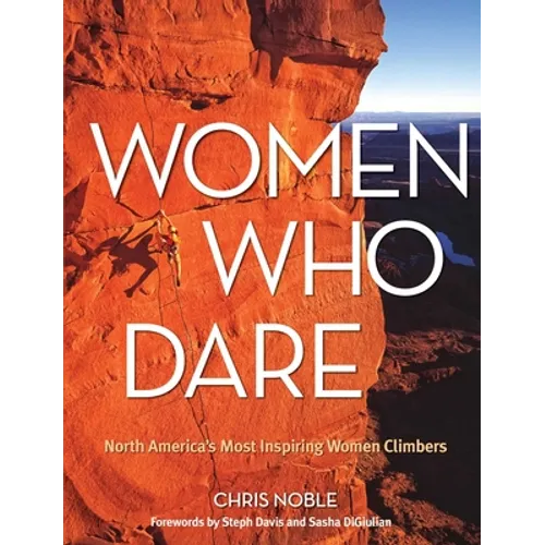 Women Who Dare: North America's Most Inspiring Women Climbers - Paperback