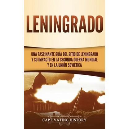 Leningrado: Una fascinante guía del sitio de Leningrado y su impacto en la Segunda Guerra Mundial y en la Unión Soviética - Hardcover