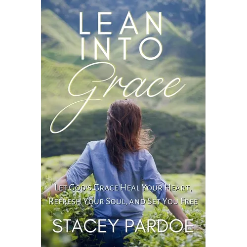 Lean Into Grace: Let God's Grace Heal Your Heart, Refresh Your Soul, and Set You Free - Paperback