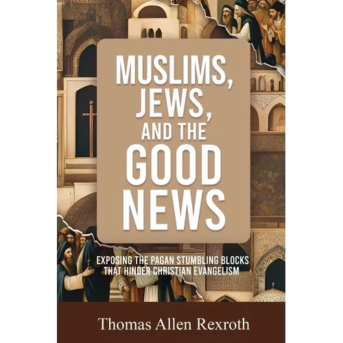 Muslims, Jews, and the Good News: Exposing The Pagan Stumbling Blocks That Hinder Christian Evangelism - Paperback