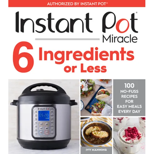 Instant Pot Miracle 6 Ingredients or Less: 100 No-Fuss Recipes for Easy Meals Every Day - Paperback