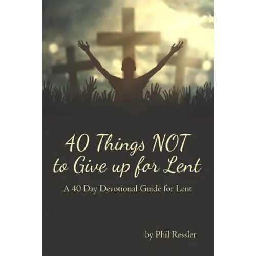 40 Things Not to Give Up for Lent: A 40 Day Devotional Guide for Lent - Paperback