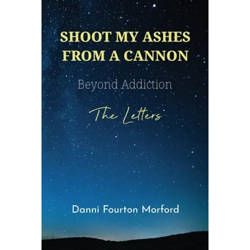 Shoot My Ashes From A Cannon: Beyond Addiction, The Letters - Paperback