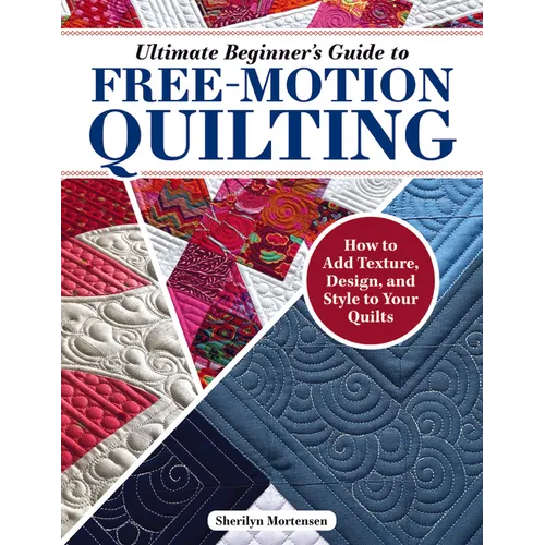 Ultimate Beginner's Guide to Free-Motion Quilting: How to Add Texture, Design, and Style to Your Quilts - Paperback