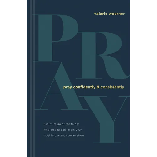 Pray Confidently and Consistently: Finally Let Go of the Things Holding You Back from Your Most Important Conversation - Hardcover