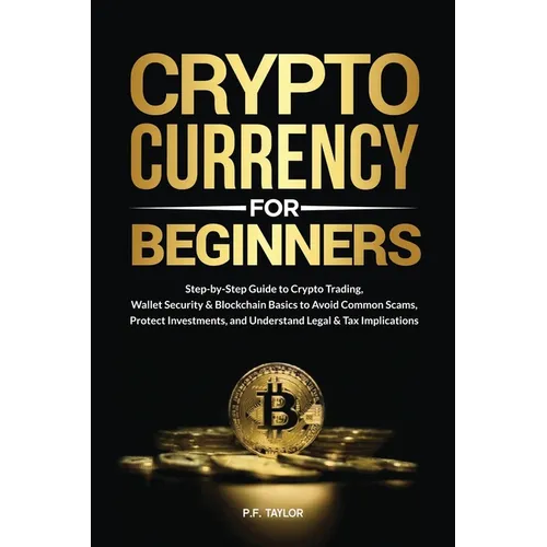 Cryptocurrency for Beginners: Step-by-Step Guide to Crypto Trading, Wallet Security & Blockchain Basics to Avoid Common Scams, Protect Investments, an - Paperback