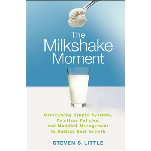 The Milkshake Moment: Overcoming Stupid Systems, Pointless Policies and Muddled Management to Realize Real Growth - Hardcover