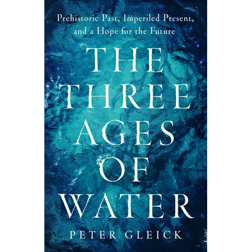 The Three Ages of Water: Prehistoric Past, Imperiled Present, and a Hope for the Future - Hardcover
