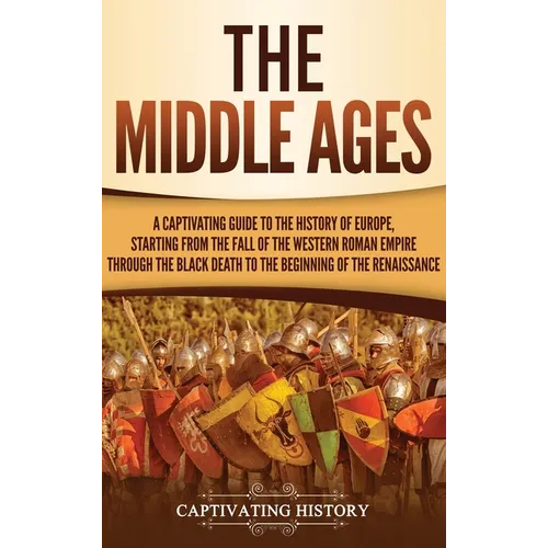 The Middle Ages: A Captivating Guide to the History of Europe, Starting from the Fall of the Western Roman Empire Through the Black Death to the Begin - Hardcover