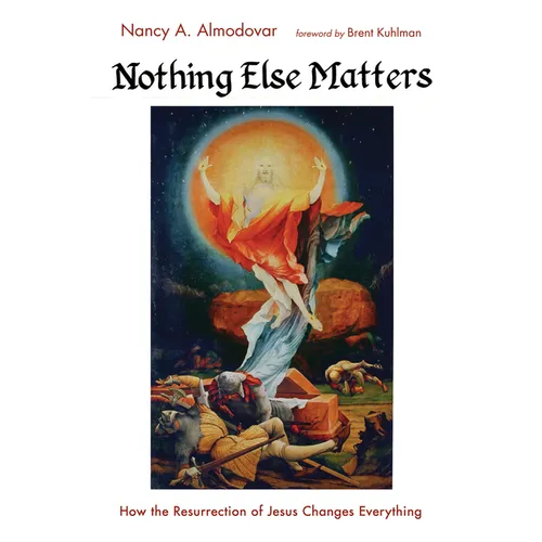 Nothing Else Matters: How the Resurrection of Jesus Changes Everything - Paperback