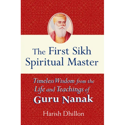 The First Sikh Spiritual Master: Timeless Wisdom from the Life and Teachings of Guru Nanak - Hardcover