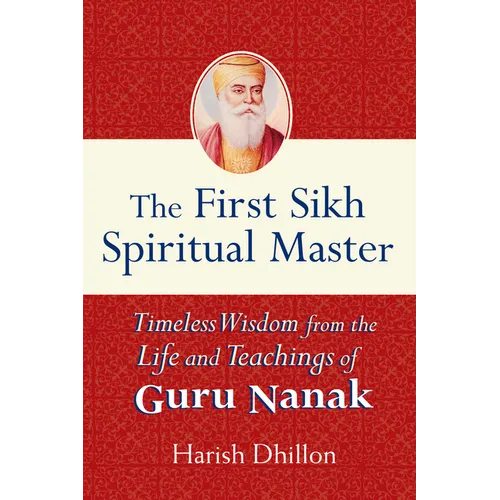 The First Sikh Spiritual Master: Timeless Wisdom from the Life and Teachings of Guru Nanak - Hardcover