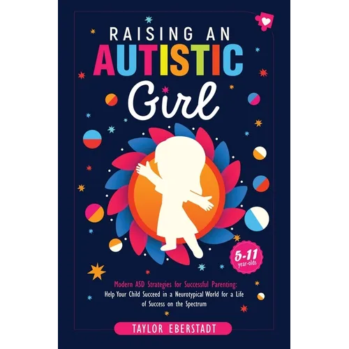 Raising an Autistic Girl: Modern ASD Strategies for Successful Parenting: Help Your Child Succeed in a Neurotypical World for a Life of Success on the - Paperback