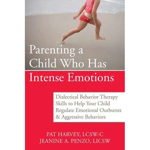 Parenting a Child Who Has Intense Emotions: Dialectical Behavior Therapy Skills to Help Your Child Regulate Emotional Outbursts and Aggressive Behavio - Paperback
