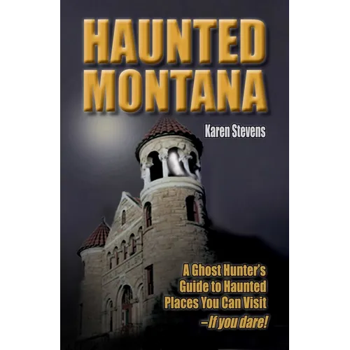 Haunted Montana: A Ghost Hunter's Guide to Haunted Places You Can Visit - If You Dare! - Paperback