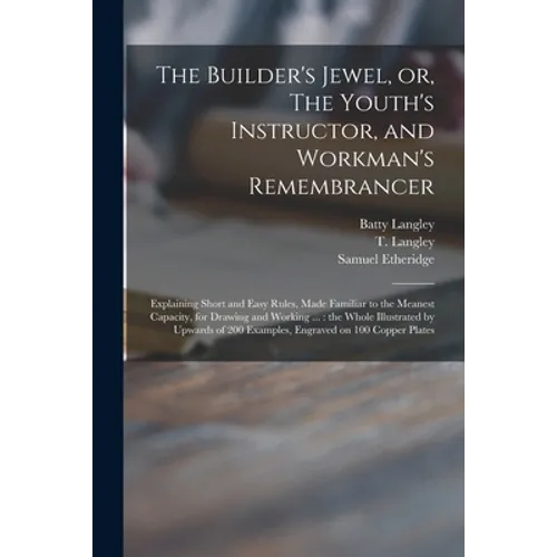 The Builder's Jewel, or, The Youth's Instructor, and Workman's Remembrancer: Explaining Short and Easy Rules, Made Familiar to the Meanest Capacity, f - Paperback