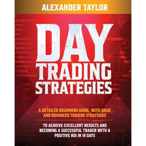 Day Trading Strategies: A Detailed Beginner's Guide with Basic and Advanced Trading Strategies to Achieve Excellent Results and Become A Successful Tr - Paperback