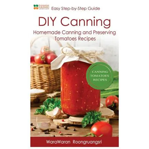 DIY Canning: Homemade Canning and Preserving Tomatoes Recipes, Easy Step-By-Step Guide - Paperback