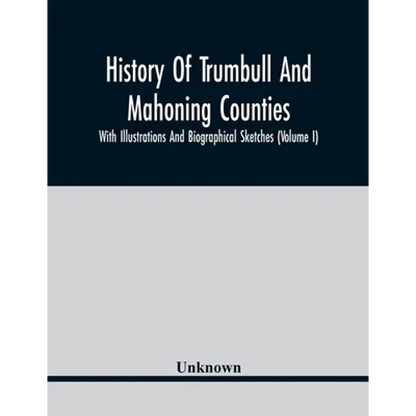History Of Trumbull And Mahoning Counties; With Illustrations And Biographical Sketches (Volume I) - Paperback