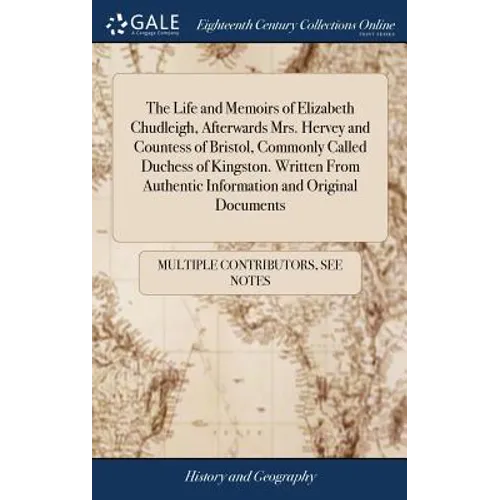 The Life and Memoirs of Elizabeth Chudleigh, Afterwards Mrs. Hervey and Countess of Bristol, Commonly Called Duchess of Kingston. Written From Authent - Hardcover