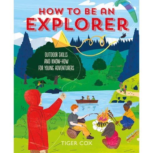 How to Be an Explorer: Outdoor Skills and Know-How for Young Adventurers - Hardcover
