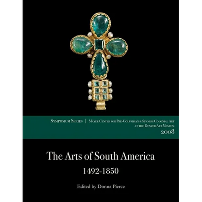 The Arts of South America, 1492-1850: Papers from the 2008 Mayer Center Symposium at the Denver Art Museum - Paperback