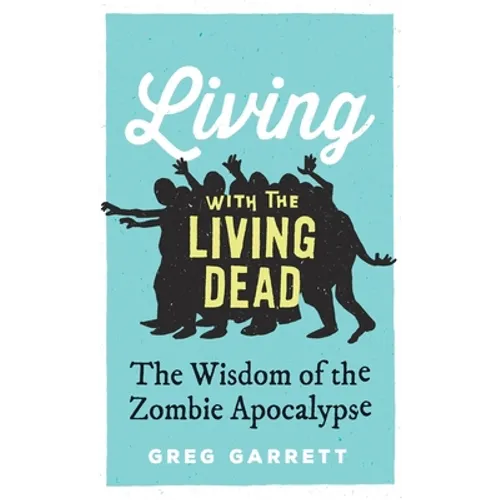 Living with the Living Dead: The Wisdom of the Zombie Apocalypse - Hardcover